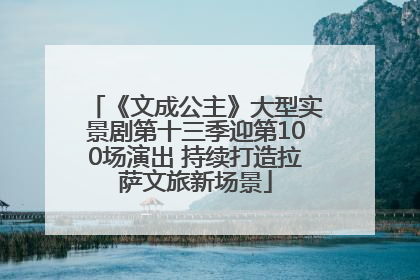 《文成公主》大型实景剧第十三季迎第100场演出 持续打造拉萨文旅新场景