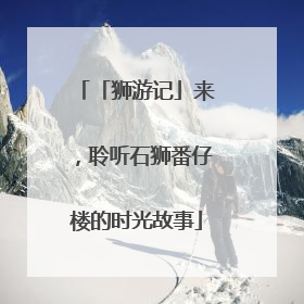 「狮游记」来，聆听石狮番仔楼的时光故事