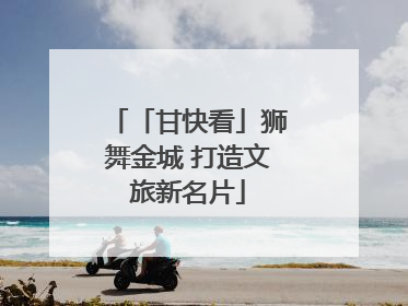 「甘快看」狮舞金城 打造文旅新名片
