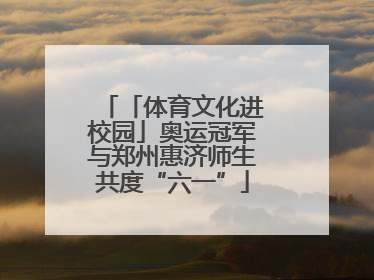 「体育文化进校园」奥运冠军与郑州惠济师生共度“六一”