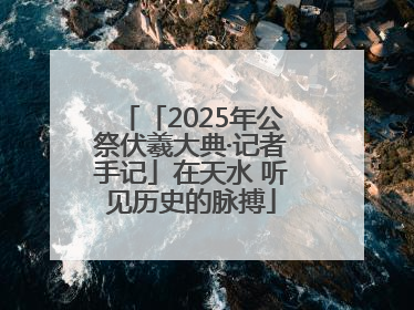 「2025年公祭伏羲大典·记者手记」在天水 听见历史的脉搏