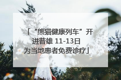 “熊猫健康列车”开进普雄 11-13日为当地患者免费诊疗