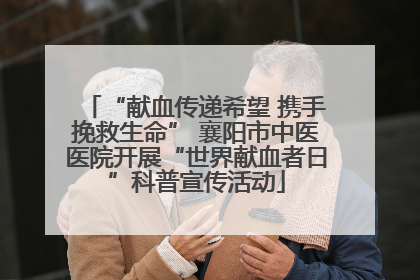 “献血传递希望 携手挽救生命” 襄阳市中医医院开展“世界献血者日”科普宣传活动