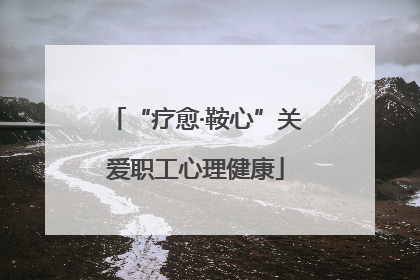 “疗愈·鞍心”关爱职工心理健康