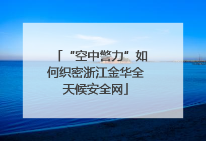 “空中警力”如何织密浙江金华全天候安全网