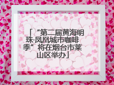 “第二届黄海明珠·凤凰城市咖啡季”将在烟台市莱山区举办