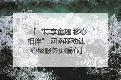 “粽享童趣 移心相伴” 河南移动让心级服务更暖心