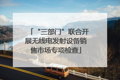 “三部门”联合开展无线电发射设备销售市场专项检查