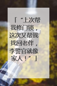 “上次帮我修门锁，这次又帮我找回老伴，李警官就像家人！”