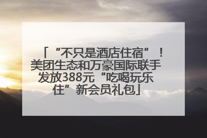 “不只是酒店住宿”！美团生态和万豪国际联手发放388元“吃喝玩乐住”新会员礼包