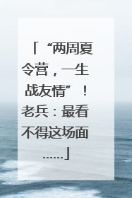 “两周夏令营，一生战友情”！老兵：最看不得这场面……