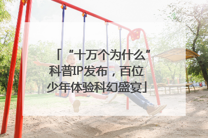 “十万个为什么”科普IP发布，百位少年体验科幻盛宴