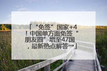 “免签”国家+4！中国单方面免签“朋友圈”增至47国，最新热点解答→