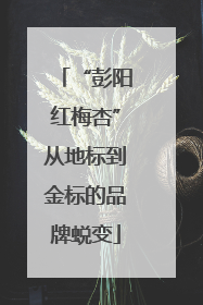 “彭阳红梅杏”从地标到金标的品牌蜕变
