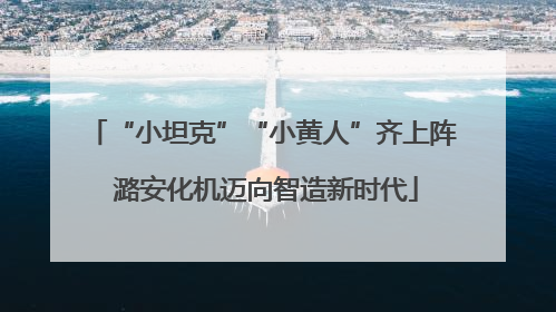 “小坦克”“小黄人”齐上阵 潞安化机迈向智造新时代