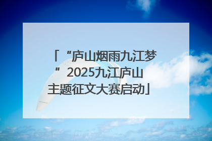 “庐山烟雨九江梦”2025九江庐山主题征文大赛启动