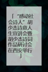“感动社会诗人”胡少杰诗意人生宣讲会暨胡少杰诗词作品研讨会在西安举行