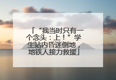 “我当时只有一个念头：上！”学生站内昏迷倒地，地铁人接力救援