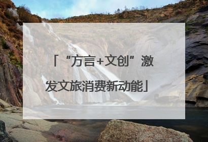 “方言+文创”激发文旅消费新动能