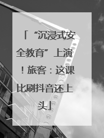 “沉浸式安全教育”上演！旅客：这课比刷抖音还上头