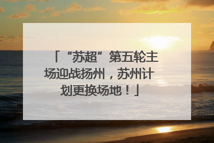 “苏超”第五轮主场迎战扬州，苏州计划更换场地！