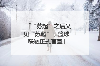 “苏超”之后又见“苏超”，篮球联赛正式官宣