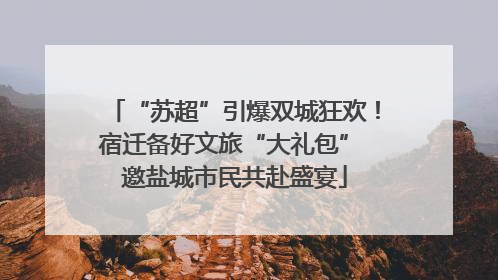 “苏超”引爆双城狂欢！宿迁备好文旅“大礼包” 邀盐城市民共赴盛宴