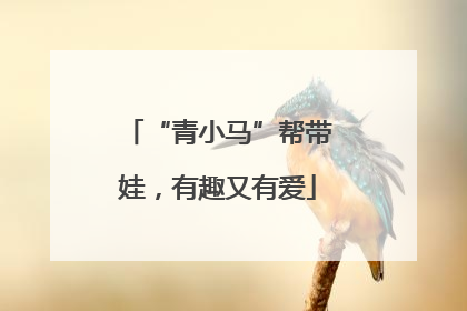 “青小马”帮带娃，有趣又有爱
