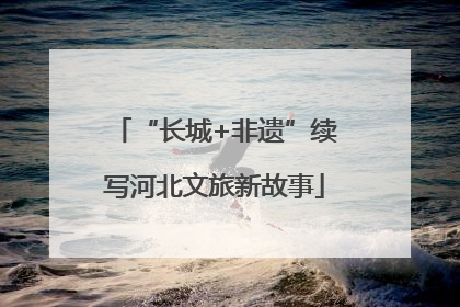 “长城+非遗”续写河北文旅新故事