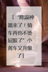 “降温神器来了！骑车再也不烫屁股了”小黄车又升级了
