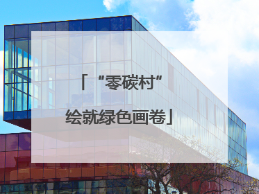 “零碳村” 绘就绿色画卷