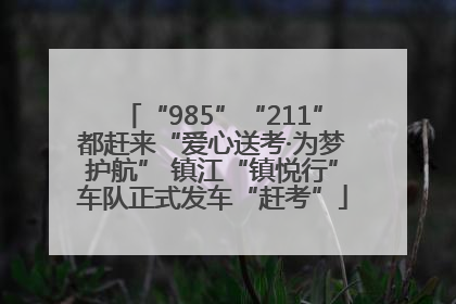 “985”“211”都赶来“爱心送考·为梦护航” 镇江“镇悦行”车队正式发车“赶考”