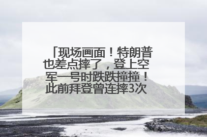 现场画面！特朗普也差点摔了，登上空军一号时跌跌撞撞！此前拜登曾连摔3次，被特朗普嘲讽