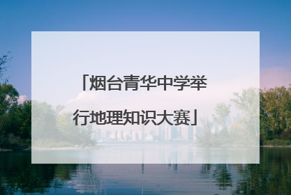 烟台青华中学举行地理知识大赛