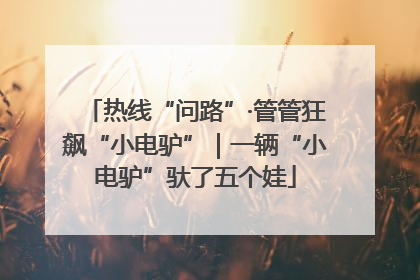 热线“问路”·管管狂飙“小电驴”｜一辆“小电驴”驮了五个娃
