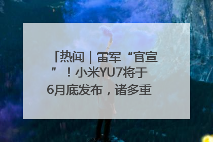 热闻｜雷军“官宣”！小米YU7将于6月底发布，诸多重磅新品一起发布！唯独价格“卖关子”