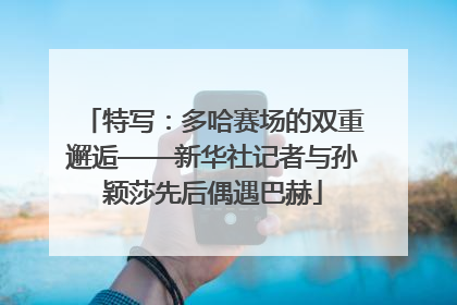 特写：多哈赛场的双重邂逅——新华社记者与孙颖莎先后偶遇巴赫