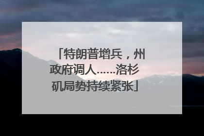 特朗普增兵，州政府调人……洛杉矶局势持续紧张