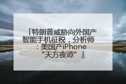特朗普威胁向外国产智能手机征税，分析师：美国产iPhone“天方夜谭”
