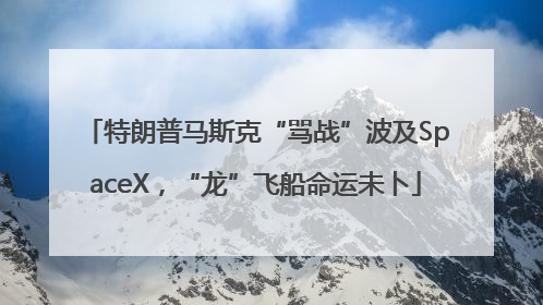 特朗普马斯克“骂战”波及SpaceX，“龙”飞船命运未卜