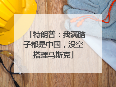 特朗普：我满脑子都是中国，没空搭理马斯克