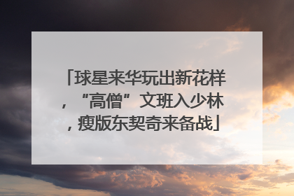 球星来华玩出新花样，“高僧”文班入少林，瘦版东契奇来备战