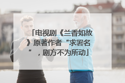 电视剧《兰香如故》原著作者“求署名”，剧方不为所动