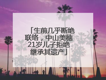 生前几乎断绝联络，中山美穗21岁儿子拒绝继承其遗产