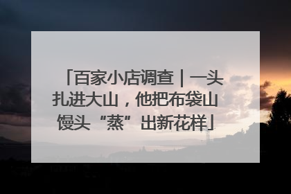 百家小店调查｜一头扎进大山，他把布袋山馒头“蒸”出新花样