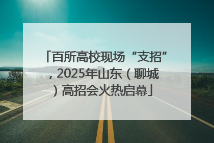 百所高校现场“支招”，2025年山东（聊城）高招会火热启幕