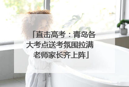 直击高考：青岛各大考点送考氛围拉满 老师家长齐上阵