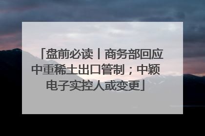 盘前必读丨商务部回应中重稀土出口管制；中颖电子实控人或变更