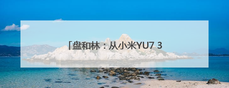 盘和林：从小米YU7 3分钟20万订单解码雷军的秘密，做生意的逻辑变了