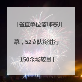 省直单位篮球赛开幕，52支队将进行150余场较量
